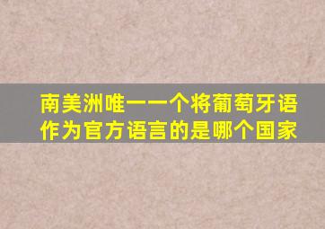 南美洲唯一一个将葡萄牙语作为官方语言的是哪个国家