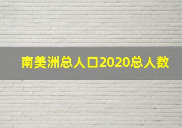 南美洲总人口2020总人数