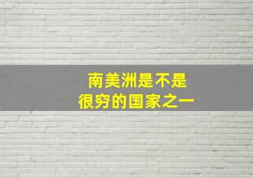 南美洲是不是很穷的国家之一