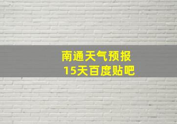 南通天气预报15天百度贴吧