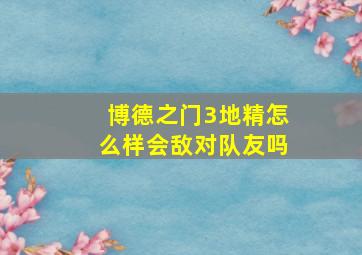 博德之门3地精怎么样会敌对队友吗