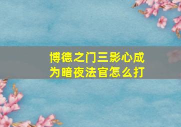 博德之门三影心成为暗夜法官怎么打