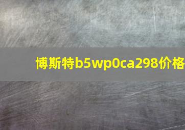 博斯特b5wp0ca298价格