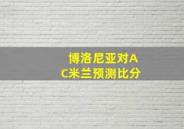 博洛尼亚对AC米兰预测比分