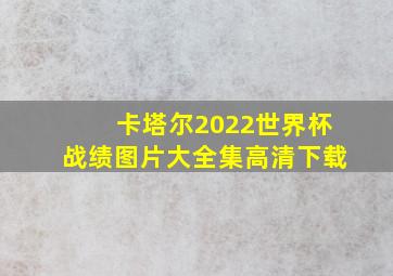 卡塔尔2022世界杯战绩图片大全集高清下载