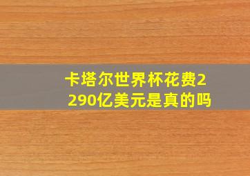 卡塔尔世界杯花费2290亿美元是真的吗