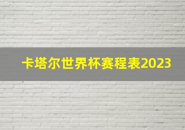 卡塔尔世界杯赛程表2023