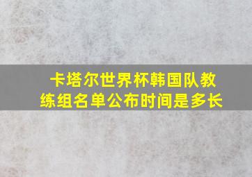 卡塔尔世界杯韩国队教练组名单公布时间是多长