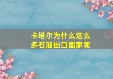 卡塔尔为什么这么多石油出口国家呢