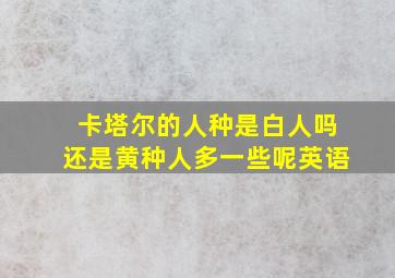 卡塔尔的人种是白人吗还是黄种人多一些呢英语