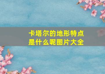 卡塔尔的地形特点是什么呢图片大全