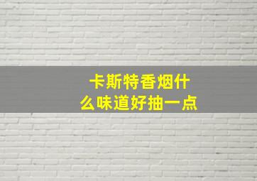 卡斯特香烟什么味道好抽一点