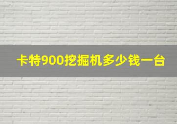 卡特900挖掘机多少钱一台