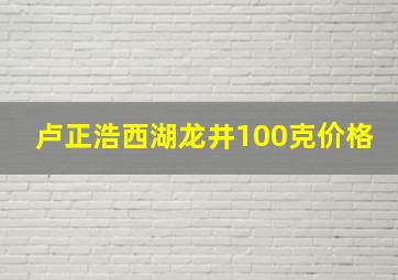 卢正浩西湖龙井100克价格