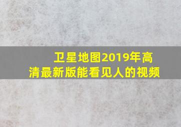 卫星地图2019年高清最新版能看见人的视频