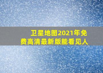 卫星地图2021年免费高清最新版能看见人