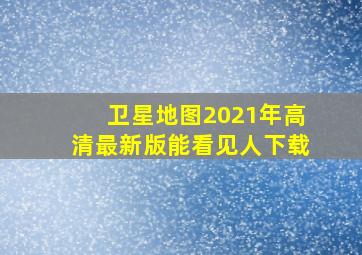 卫星地图2021年高清最新版能看见人下载