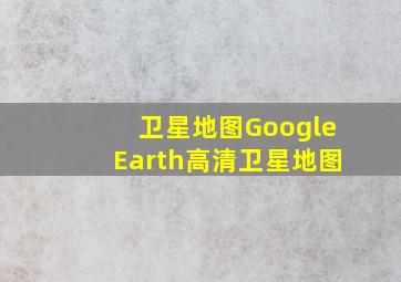 卫星地图GoogleEarth高清卫星地图