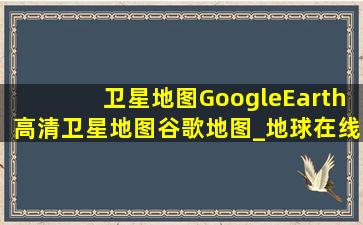 卫星地图GoogleEarth高清卫星地图谷歌地图_地球在线