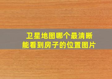 卫星地图哪个最清晰能看到房子的位置图片