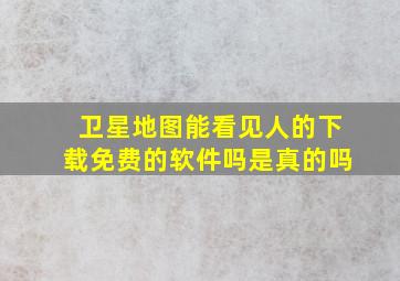 卫星地图能看见人的下载免费的软件吗是真的吗