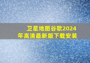 卫星地图谷歌2024年高清最新版下载安装