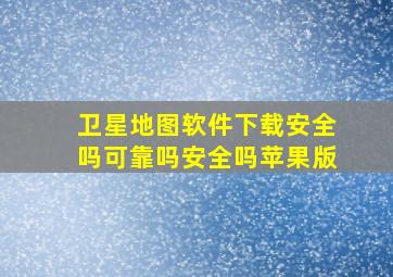 卫星地图软件下载安全吗可靠吗安全吗苹果版