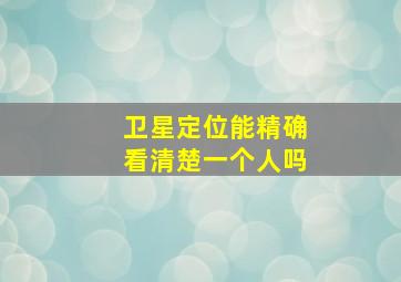 卫星定位能精确看清楚一个人吗