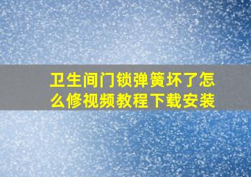 卫生间门锁弹簧坏了怎么修视频教程下载安装