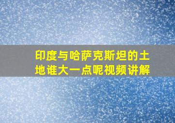 印度与哈萨克斯坦的土地谁大一点呢视频讲解