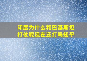 印度为什么和巴基斯坦打仗呢现在还打吗知乎