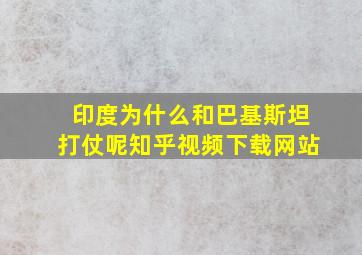 印度为什么和巴基斯坦打仗呢知乎视频下载网站