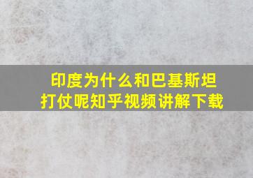 印度为什么和巴基斯坦打仗呢知乎视频讲解下载