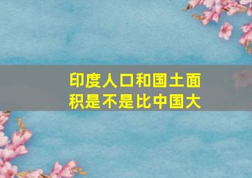 印度人口和国土面积是不是比中国大