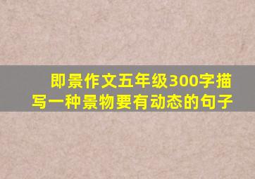 即景作文五年级300字描写一种景物要有动态的句子