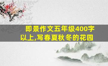 即景作文五年级400字以上,写春夏秋冬的花园