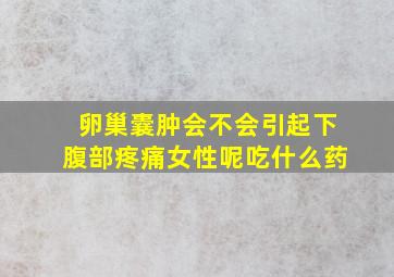 卵巢囊肿会不会引起下腹部疼痛女性呢吃什么药