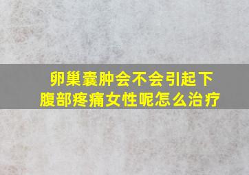 卵巢囊肿会不会引起下腹部疼痛女性呢怎么治疗