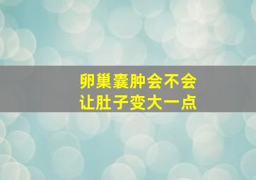 卵巢囊肿会不会让肚子变大一点