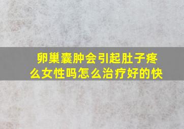 卵巢囊肿会引起肚子疼么女性吗怎么治疗好的快