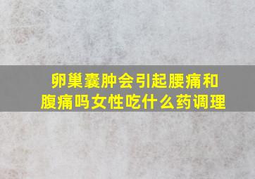 卵巢囊肿会引起腰痛和腹痛吗女性吃什么药调理