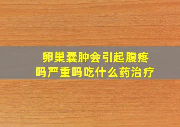 卵巢囊肿会引起腹疼吗严重吗吃什么药治疗