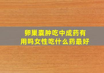 卵巢囊肿吃中成药有用吗女性吃什么药最好