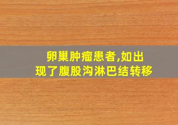 卵巢肿瘤患者,如出现了腹股沟淋巴结转移