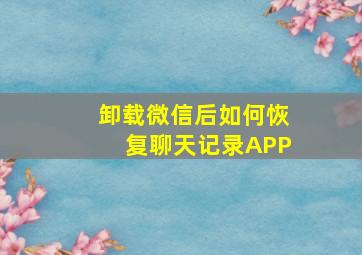 卸载微信后如何恢复聊天记录APP