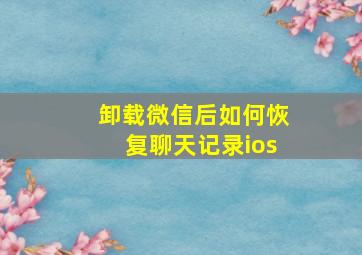 卸载微信后如何恢复聊天记录ios