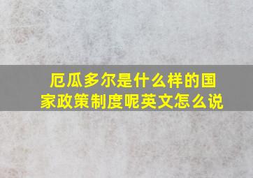 厄瓜多尔是什么样的国家政策制度呢英文怎么说