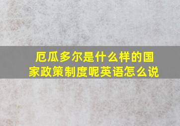 厄瓜多尔是什么样的国家政策制度呢英语怎么说