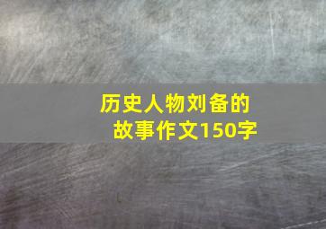 历史人物刘备的故事作文150字