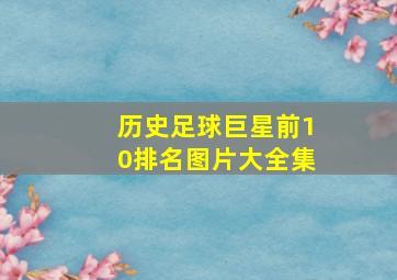 历史足球巨星前10排名图片大全集